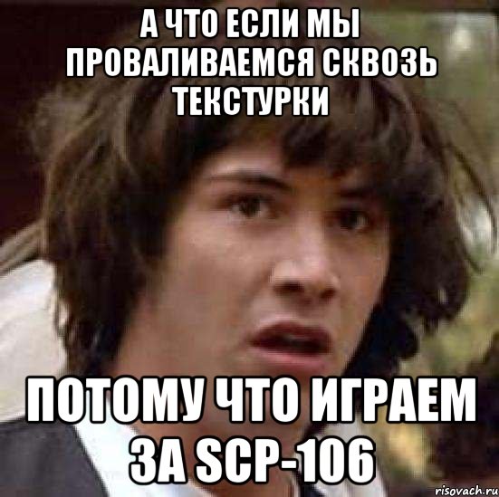 А что если мы проваливаемся сквозь текстурки потому что играем за SCP-106, Мем А что если (Киану Ривз)