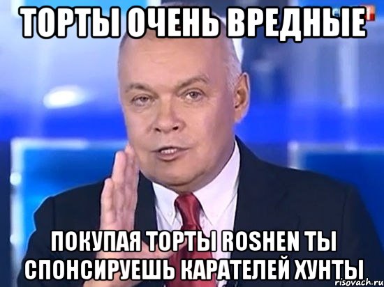 торты очень вредные покупая торты Roshen ты спонсируешь карателей хунты, Мем Киселёв 2014