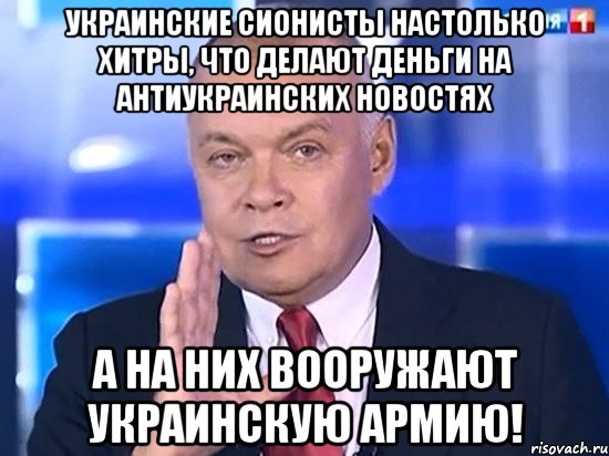 Украинские сионисты настолько хитры, что делают деньги на антиукраинских новостях а на них вооружают украинскую армию!