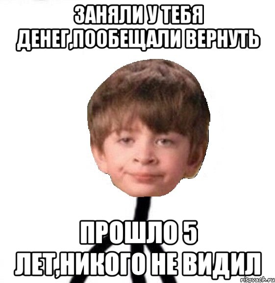 Заняли у тебя денег,пообещали вернуть Прошло 5 лет,никого не видил, Мем Кислолицый0