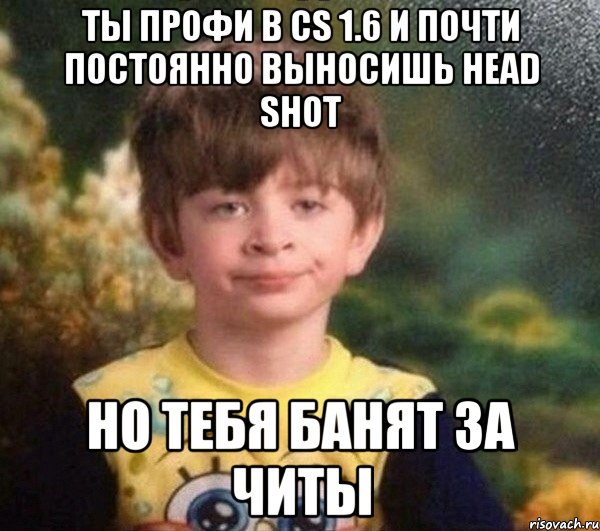 Ты профи в cs 1.6 и почти постоянно выносишь head shot Но тебя банят за читы, Мем Мальчик в пижаме