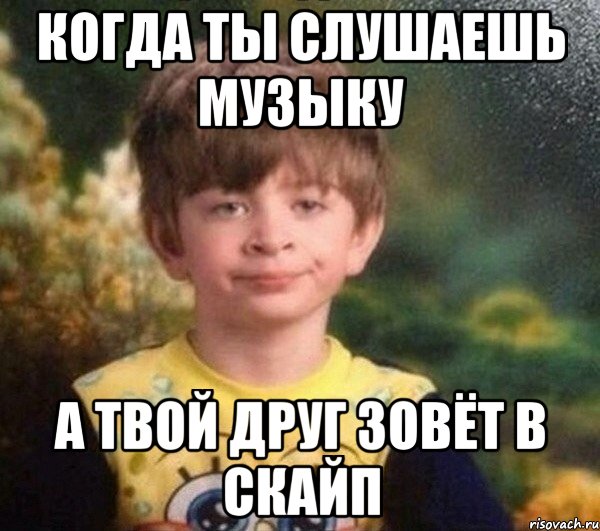 когда ты слушаешь музыку а твой друг зовёт в скайп