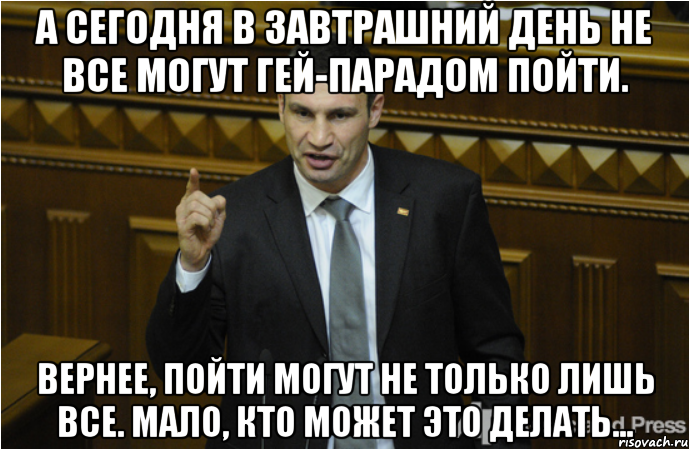 А сегодня в завтрашний день не все могут гей-парадом пойти. Вернее, пойти могут не только лишь все. Мало, кто может это делать..., Мем кличко философ