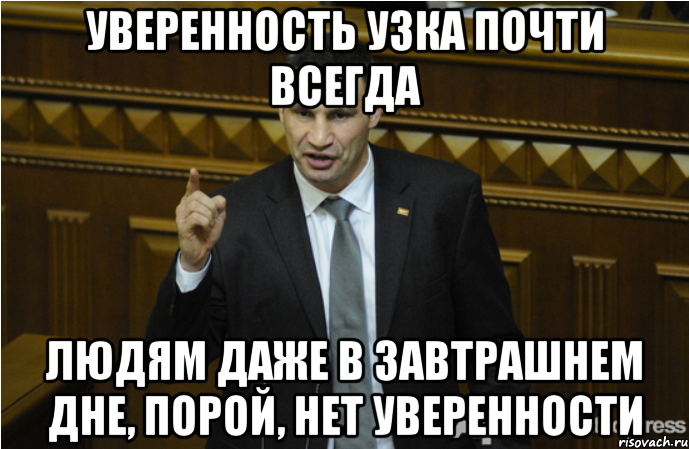 уверенность узка почти всегда людям даже в завтрашнем дне, порой, нет уверенности