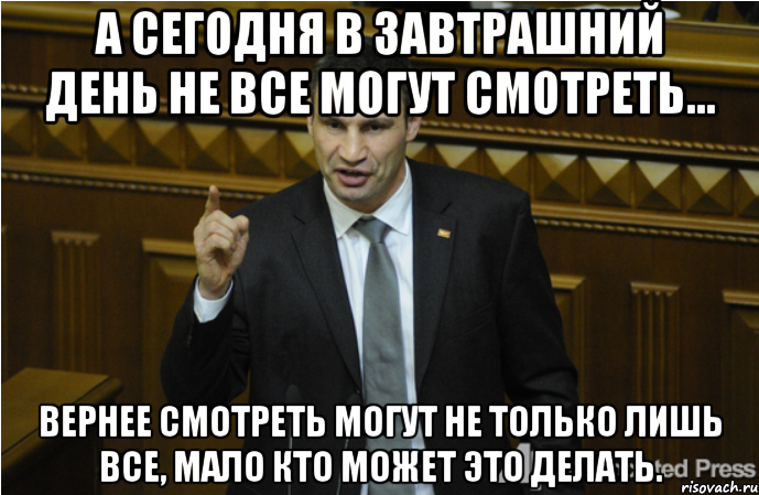 а сегодня в завтрашний день не все могут смотреть... вернее смотреть могут не только лишь все, мало кто может это делать.