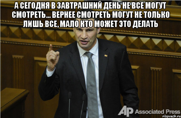 а сегодня в завтрашний день не все могут смотреть... Вернее смотреть могут не только лишь все, мало кто может это делать 