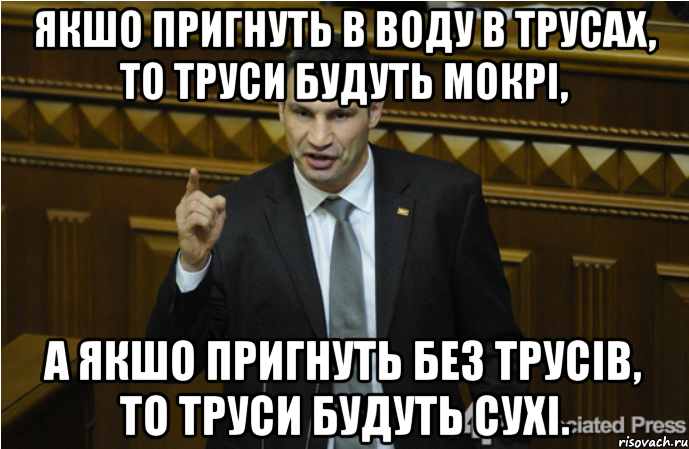 Якшо пригнуть в воду в трусах, то труси будуть мокрі, а якшо пригнуть без трусів, то труси будуть сухі.