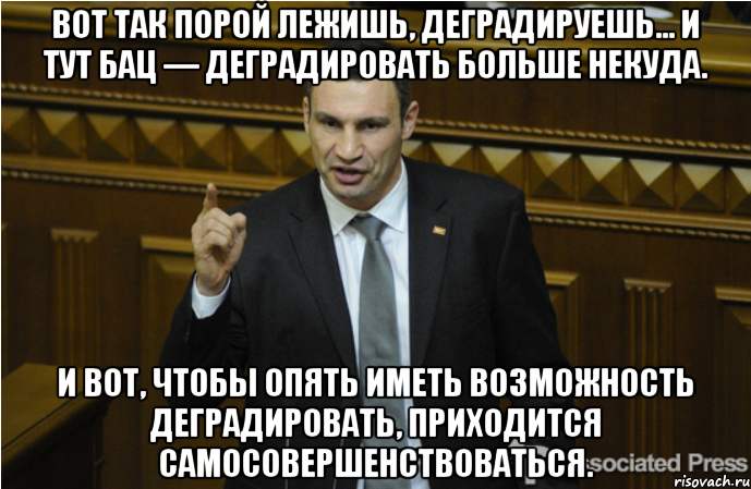 Вот так порой лежишь, деградируешь... И тут бац — деградировать больше некуда. И вот, чтобы опять иметь возможность деградировать, приходится самосовершенствоваться.