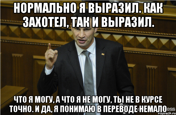 нормально я выразил. как захотел, так и выразил. что я могу, а что я не могу, ты не в курсе точно. и да, я понимаю в переводе немало