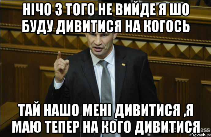 нічо з того не вийде я шо буду дивитися на когось тай нашо мені дивитися ,я маю тепер на кого дивитися