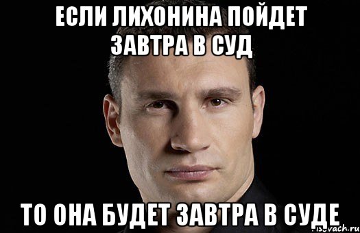 Если Лихонина пойдет завтра в суд то она будет завтра в суде