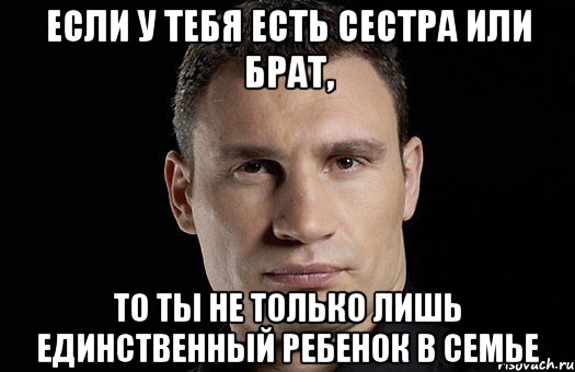 Если у тебя есть сестра или брат, то ты не только лишь единственный ребенок в семье, Мем Кличко