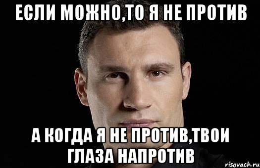 Если можно,то я не против А когда я не против,твои глаза напротив, Мем Кличко