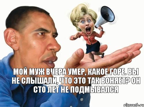 Мой муж вчера умер, какое горе. Вы не слышали, что это так воняет? Он сто лет не подмывался