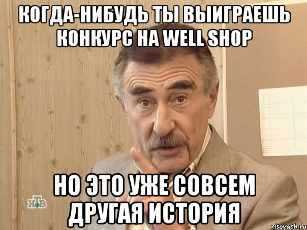 когда-нибудь ты выиграешь конкурс на Well Shop но это уже совсем другая история, Мем Каневский (Но это уже совсем другая история)