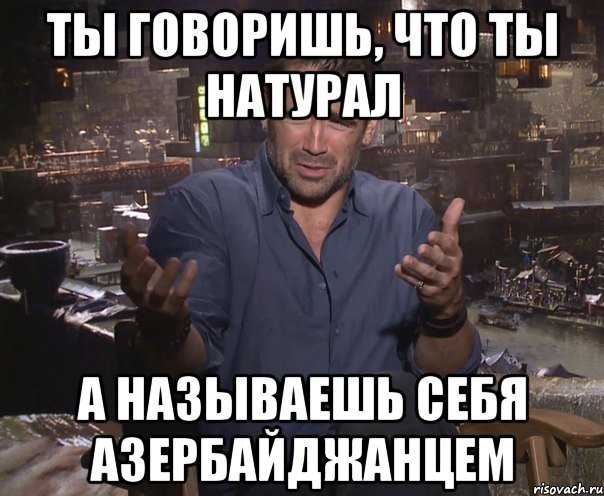 Ты говоришь, что ты натурал а называешь себя азербайджанцем, Мем колин фаррелл удивлен