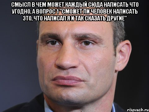 Смысл в чем может каждый сюда написать что угодно, а вопрос 1 "Сможет ли человек написать это, что написал я и так сказать другие" , Мем Типичный Кличко