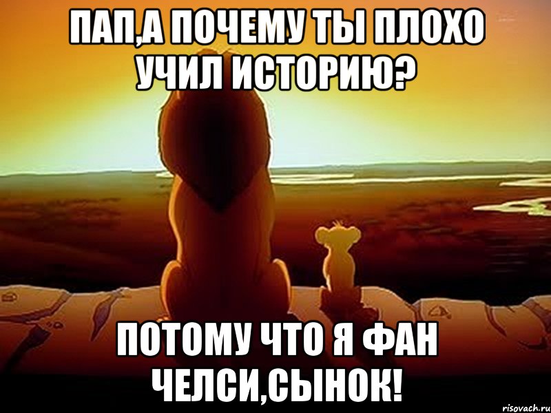 Пап,а почему ты плохо учил историю? Потому что я фан челси,сынок!, Мем  король лев