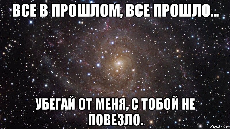 Все в прошлом, все прошло... Убегай от меня, с тобой не повезло., Мем  Космос (офигенно)