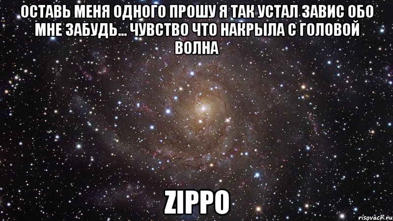 Оставь Меня Одного Прошу Я так Устал Завис Обо Мне Забудь... Чувство Что Накрыла с Головой Волна Zippo, Мем  Космос (офигенно)