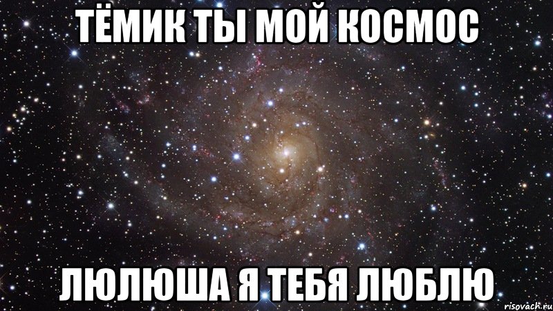 Тёмик Ты мой космос Люлюша я тебя Люблю, Мем  Космос (офигенно)