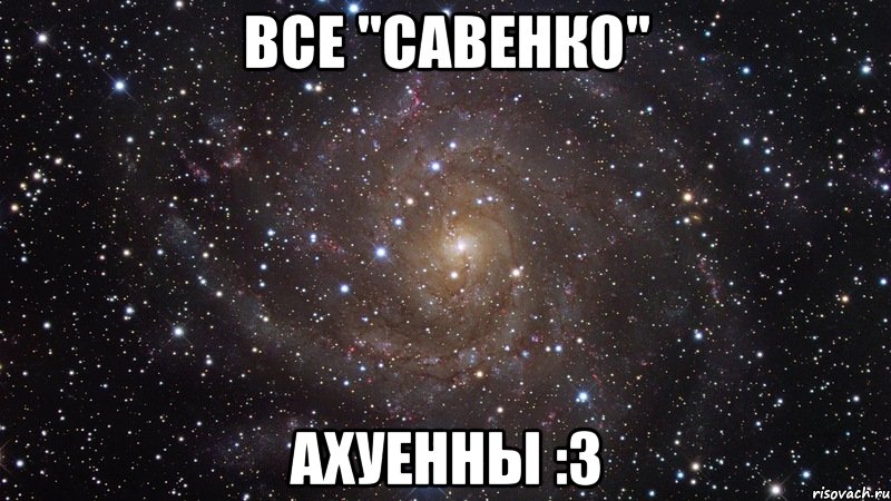 Все "Савенко" Ахуенны :з, Мем  Космос (офигенно)