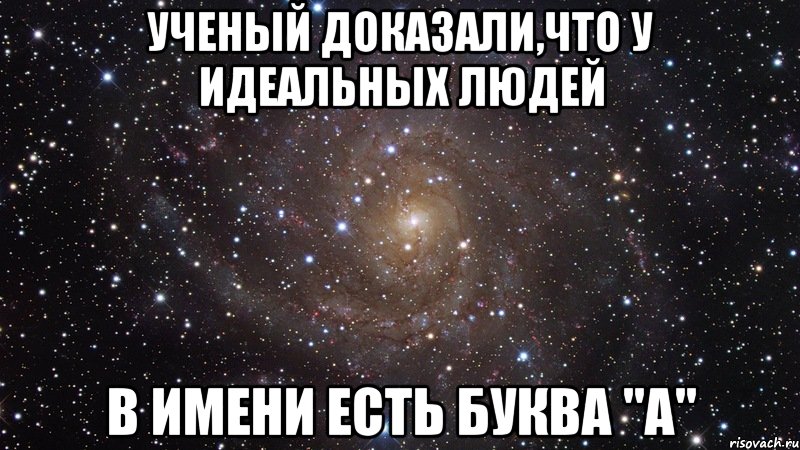 Ученый доказали,что у идеальных людей в имени есть буква "А", Мем  Космос (офигенно)