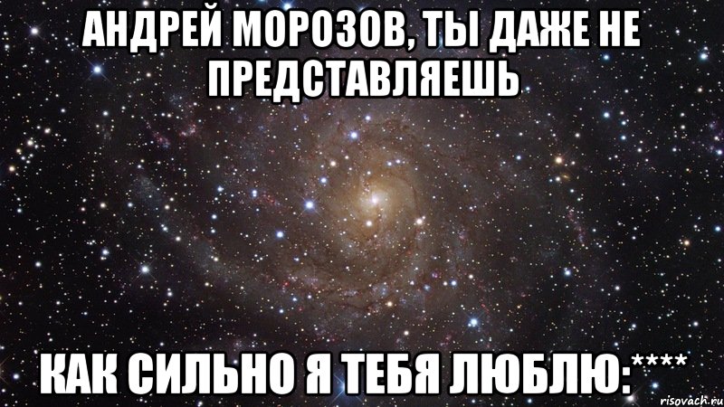 Андрей Морозов, ты даже не представляешь как сильно я тебя люблю:****, Мем  Космос (офигенно)