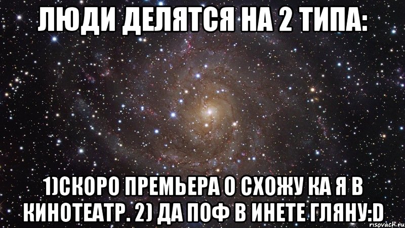 Люди делятся на 2 типа: 1)Скоро премьера о схожу ка я в кинотеатр. 2) Да поф в инете гляну:D, Мем  Космос (офигенно)