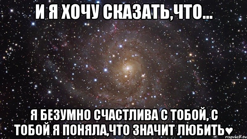 И я хочу сказать,что... я безумно счастлива с тобой, с тобой я поняла,что значит любить♥, Мем  Космос (офигенно)