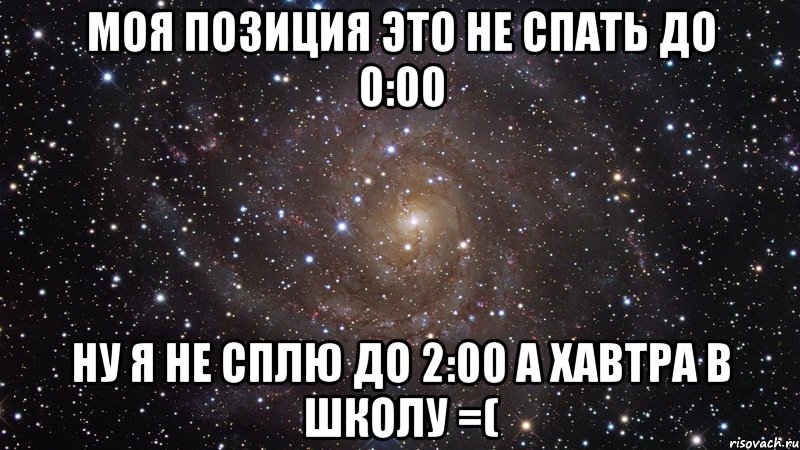 Моя позиция это не спать до 0:00 Ну я не сплю до 2:00 а хавтра в школу =(, Мем  Космос (офигенно)