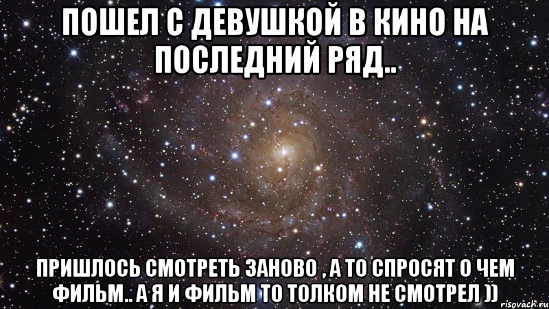 пошел с девушкой в кино на последний ряд.. пришлось смотреть заново , а то спросят о чем фильм.. а я и фильм то толком не смотрел )), Мем  Космос (офигенно)