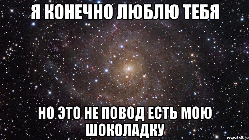 я конечно люблю тебя но это не повод есть мою шоколадку, Мем  Космос (офигенно)