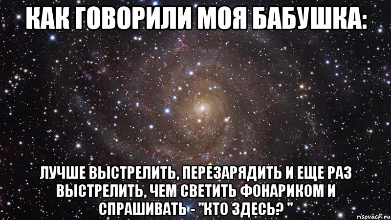 Как говорили моя бабушка: Лучше выстрелить, перезарядить и еще раз выстрелить, чем светить фонариком и спрашивать - "кто здесь? ", Мем  Космос (офигенно)