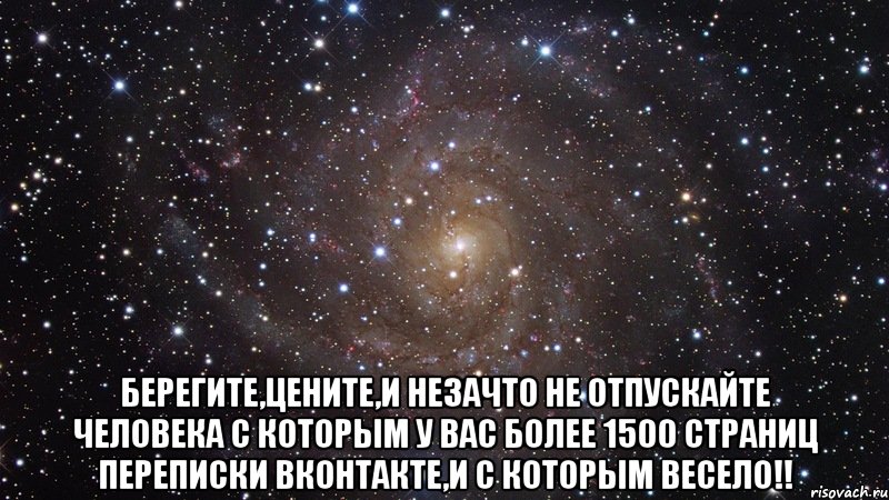  Берегите,цените,и незачто не отпускайте человека с которым у вас более 1500 страниц переписки ВКонтакте,и с которым весело!!, Мем  Космос (офигенно)