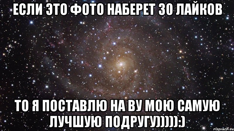 если это фото наберет 30 лайков то я поставлю на ву мою самую лучшую подругу))))):), Мем  Космос (офигенно)