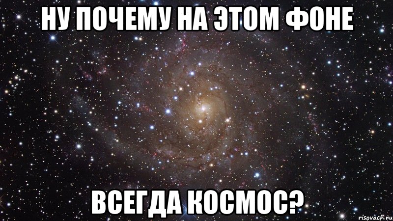 Ну почему на этом фоне Всегда космос?, Мем  Космос (офигенно)