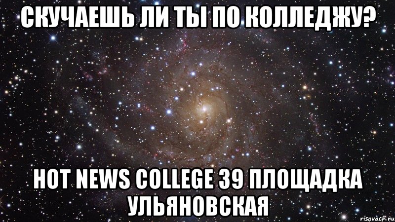 Скучаешь ли ты по колледжу? Hot News College 39 площадка Ульяновская, Мем  Космос (офигенно)