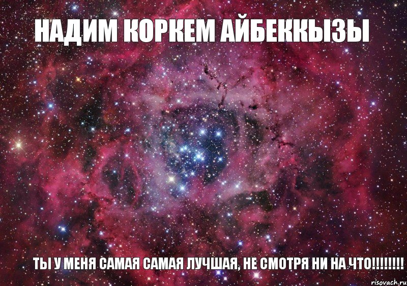 Надим Коркем Айбеккызы Ты у меня самая самая лучшая, не смотря ни на что!!!!!!!!