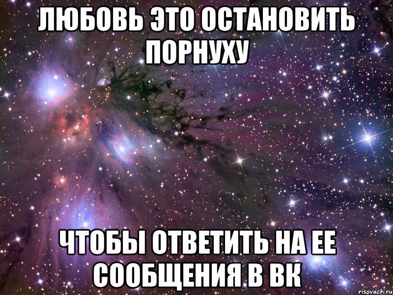 Любовь это остановить порнуху чтобы ответить на ее сообщения в вк, Мем Космос