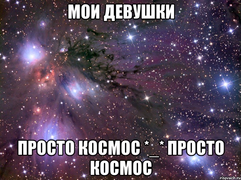 Мои девушки просто космос *_* Просто космос, Мем Космос