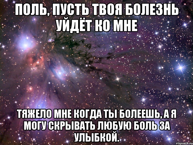 Поль, пусть твоя болезнь уйдёт ко мне тяжело мне когда ты болеешь, а я могу скрывать любую боль за улыбкой., Мем Космос