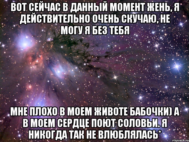 вот сейчас в данный момент жень, я действительно очень скучаю, не могу я без тебя мне плохо в моем животе бабочки) а в моем сердце поют соловьи. я никогда так не влюблялась*, Мем Космос