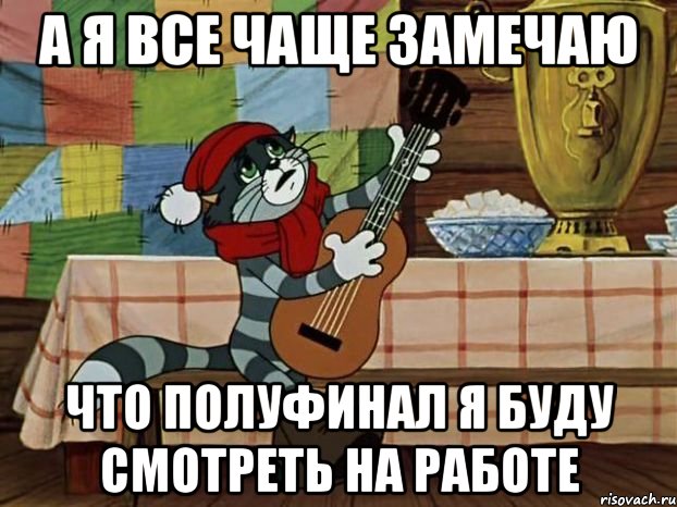 А я все чаще замечаю что полуфинал я буду смотреть на работе, Мем Кот Матроскин с гитарой