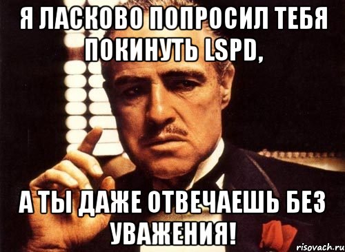 я ласково попросил тебя покинуть LSPD, а ты даже отвечаешь без уважения!, Мем крестный отец