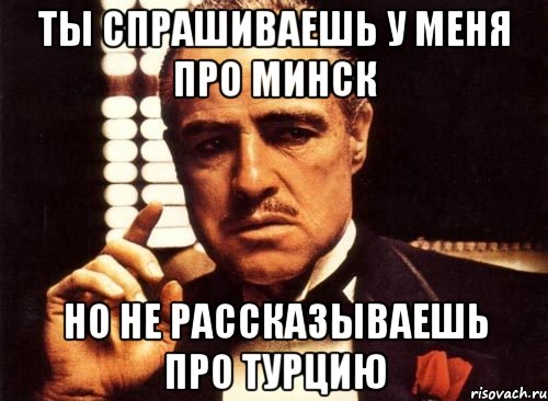 ты спрашиваешь у меня про Минск но не рассказываешь про Турцию, Мем крестный отец