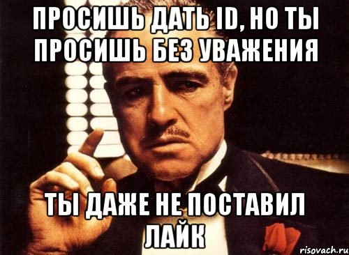 Просишь дать id, но ты просишь без уважения ты даже не поставил лайк, Мем крестный отец