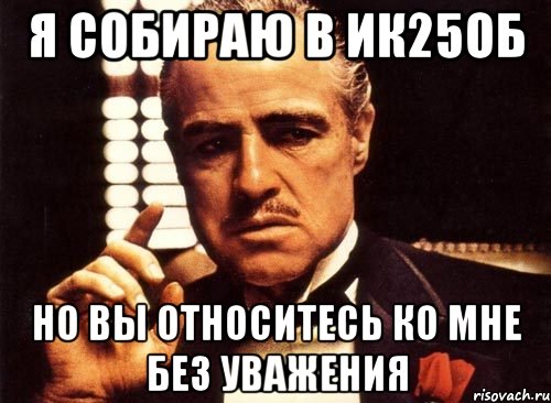 Я собираю в ИК25об Но вы относитесь ко мне без уважения, Мем крестный отец