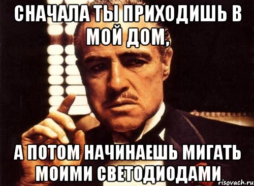 сначала ты приходишь в мой дом, а потом начинаешь мигать моими светодиодами, Мем крестный отец