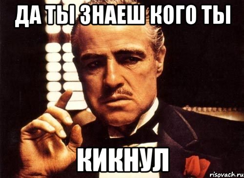 да ты знаеш кого ты кикнул, Мем крестный отец